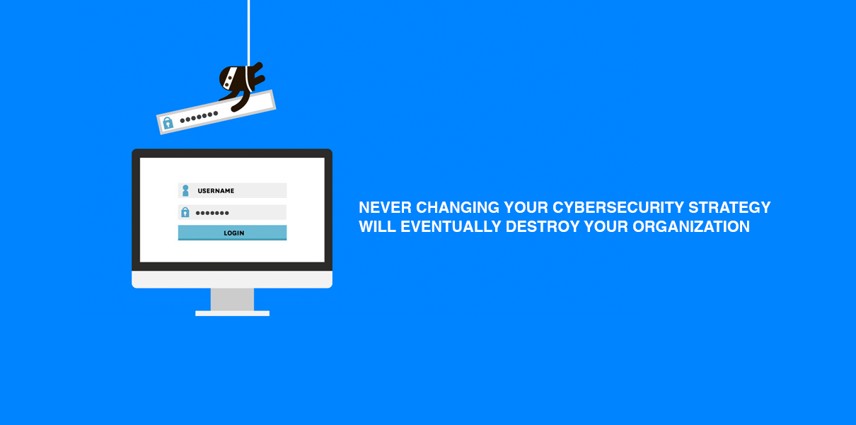 Never Changing Your Cybersecurity Strategy Will Eventually Destroy Your Organization